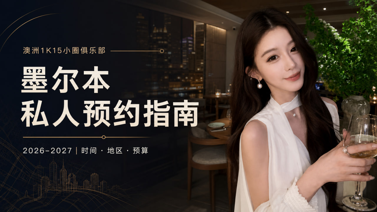 澳洲1k15小圈俱乐部:墨尔本华人私人援交如何预约?2026-2027时间、地区与预算攻略